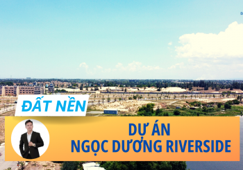 Dự án Ngọc Dương Riverside – Phân khu ven sông cổ cò